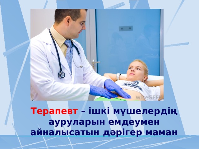 Терапевт – ішкі мүшелердің ауруларын емдеумен айналысатын дәрігер маман 