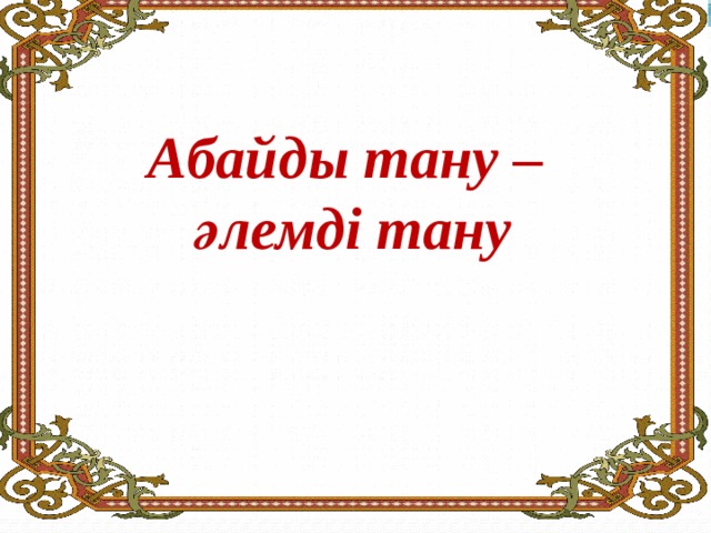     Абайды тану – әлемді тану 