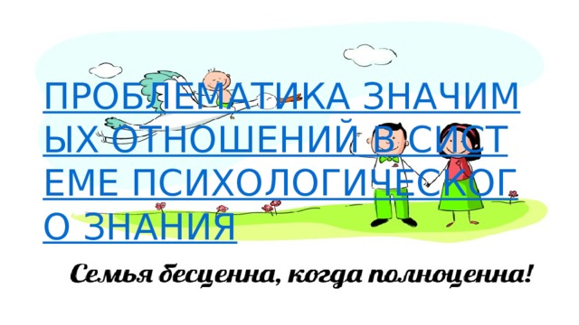ПРОБЛЕМАТИКА ЗНАЧИМЫХ ОТНОШЕНИЙ В СИСТЕМЕ ПСИХОЛОГИЧЕСКОГО ЗНАНИЯ 