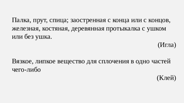 Палка, прут, спица; заостренная с конца или с концов, железная, костяная, деревянная протыкалка с ушком или без ушка.     (Игла) Вязкое, липкое вещество для сплочения в одно частей чего-либо (Клей)