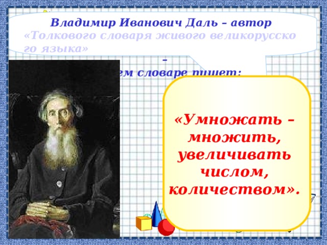 Владимир Иванович Даль – автор  «Толкового словаря живого великорусского языка»  – в своем словаре пишет: «Умножать – множить, увеличивать числом, количеством». 
