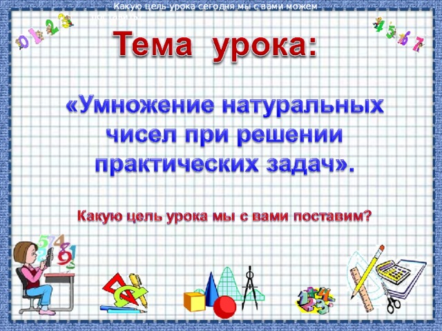 Какую цель урока сегодня мы с вами можем поставить? Какую цель урока сегодня мы с вами можем поставить? Какую цель урока сегодня мы с вами можем поставить? 