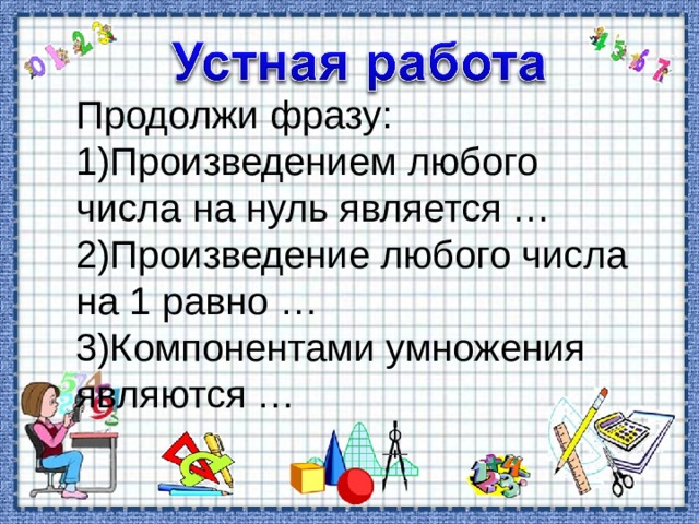Продолжи фразу: Произведением любого числа на нуль является … Произведение любого числа на 1 равно … Компонентами умножения являются …  