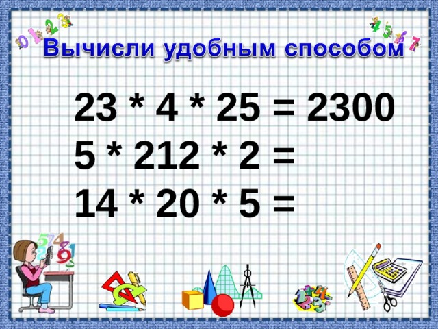 23 * 4 * 25 = 2300 5 * 212 * 2 = 14 * 20 * 5 = 