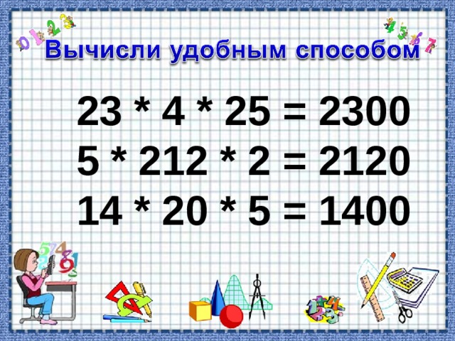 23 * 4 * 25 = 2300 5 * 212 * 2 = 2120 14 * 20 * 5 = 1400 