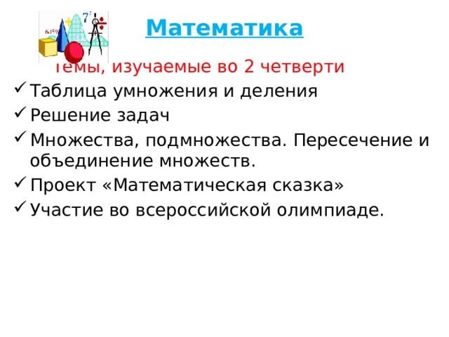 Математика  Темы, изучаемые во 2 четверти Таблица умножения и деления Решение задач Множества, подмножества. Пересечение и объединение множеств. Проект «Математическая сказка» Участие во всероссийской олимпиаде.  
