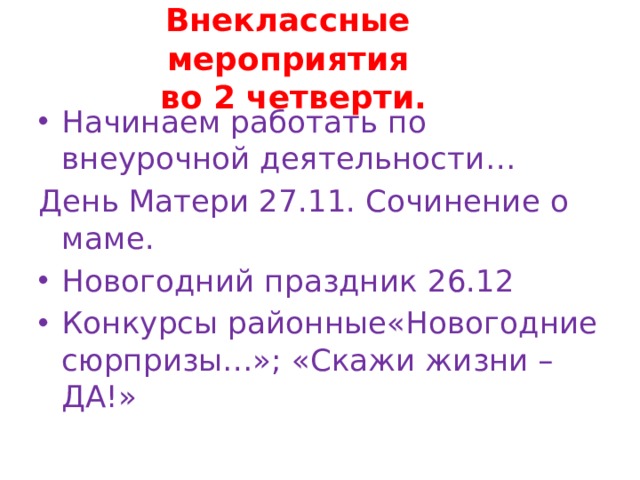 Внеклассные мероприятия  во 2 четверти. Начинаем работать по внеурочной деятельности… День Матери 27.11. Сочинение о маме. Новогодний праздник 26.12 Конкурсы районные«Новогодние сюрпризы…»; «Скажи жизни –ДА!»  