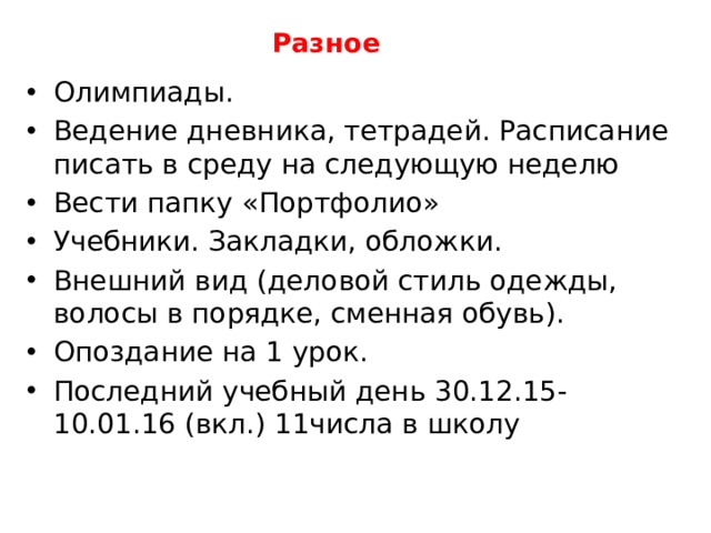 Разное Олимпиады. Ведение дневника, тетрадей. Расписание писать в среду на следующую неделю Вести папку «Портфолио» Учебники. Закладки, обложки. Внешний вид (деловой стиль одежды, волосы в порядке, сменная обувь). Опоздание на 1 урок. Последний учебный день 30.12.15-10.01.16 (вкл.) 11числа в школу  