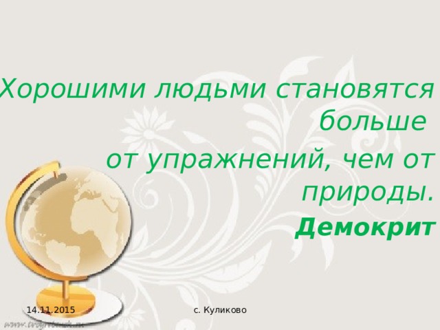 Хорошими людьми становятся больше от  упражнений, чем от природы. Демокрит 14.11.2015 с. Куликово   
