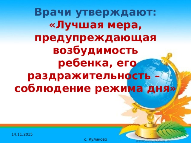 Врачи утверждают:  «Лучшая мера, предупреждающая возбудимость  ребенка, его раздражительность – соблюдение режима дня» 14.11.2015 с. Куликово 