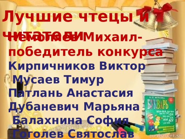   Лучшие чтецы и читатели Немоляев Михаил- победитель конкурса Кирпичников Виктор  Мусаев Тимур Патлань Анастасия Дубаневич Марьяна  Балахнина София  Гоголев Святослав  