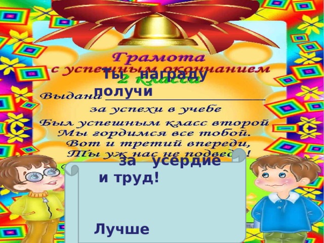  Ты награду получи за усердие и труд! Лучше прежнего учись, и тебя успехи ждут  