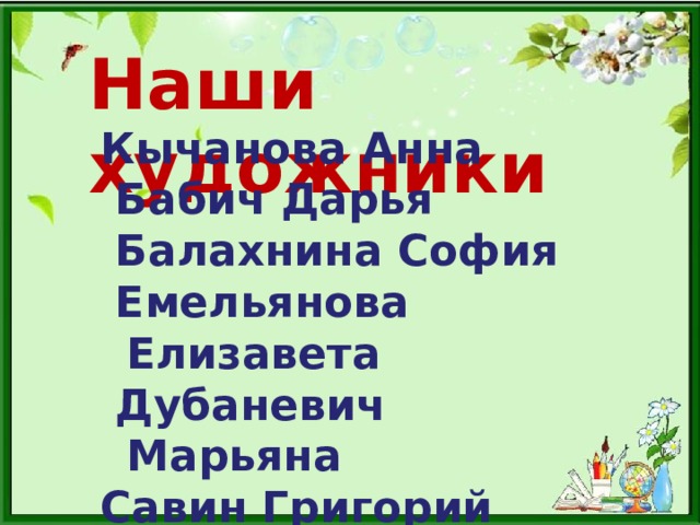 Наши художники Кычанова Анна  Бабич Дарья  Балахнина София  Емельянова Елизавета  Дубаневич Марьяна Савин Григорий  Гоголев Святослав 