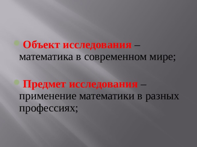 Объект исследования – математика в современном мире;  Предмет исследования – применение математики в разных профессиях;  