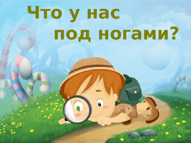  Что у нас  под ногами? 