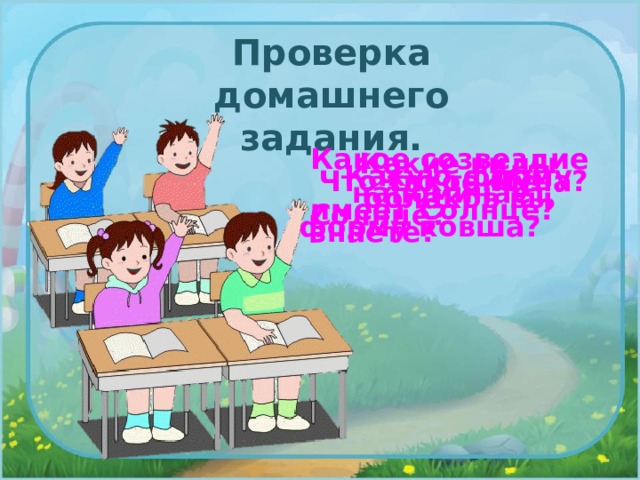 Проверка домашнего задания. Какое созвездие напоминает форму ковша? Какие виды облаков вы знаете? Какую форму имеет Солнце? Что такое Луна? Что такое Солнце? 
