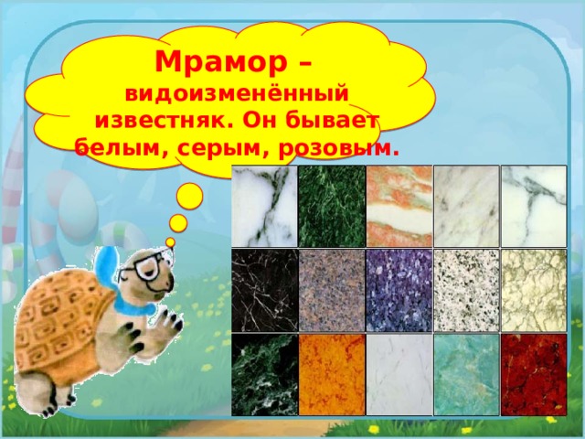 Мрамор –  видоизменённый известняк. Он бывает белым, серым, розовым. 