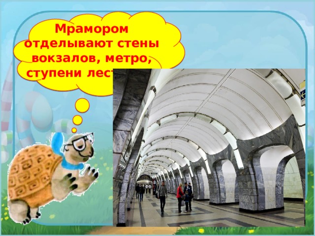 Мрамором отделывают стены вокзалов, метро, ступени лестниц. 