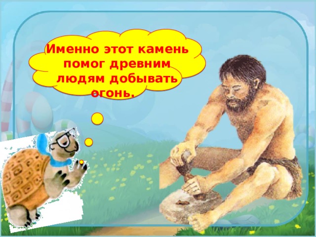 Именно этот камень помог древним людям добывать огонь. 