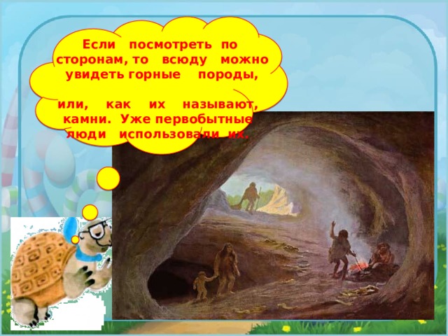 Если посмотреть по сторонам, то всюду можно увидеть горные породы, или, как их называют, камни. Уже первобытные люди использовали их. 