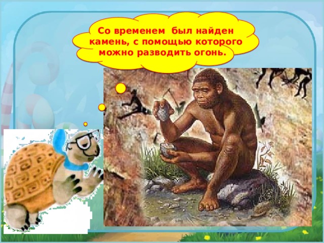 Со временем был найден камень, с помощью которого можно разводить огонь. 