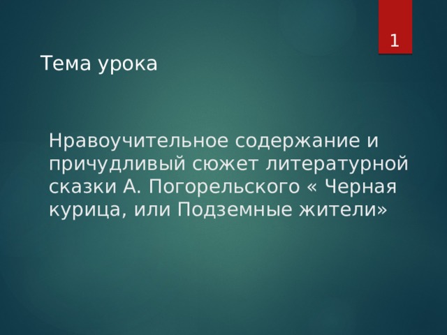   Тема урока Нравоучительное содержание и причудливый сюжет литературной сказки А. Погорельского « Черная курица, или Подземные жители»      
