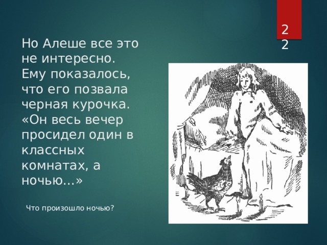  Но Алеше все это не интересно. Ему показалось, что его позвала черная курочка.  «Он весь вечер просидел один в классных комнатах, а ночью…» Что произошло ночью? 