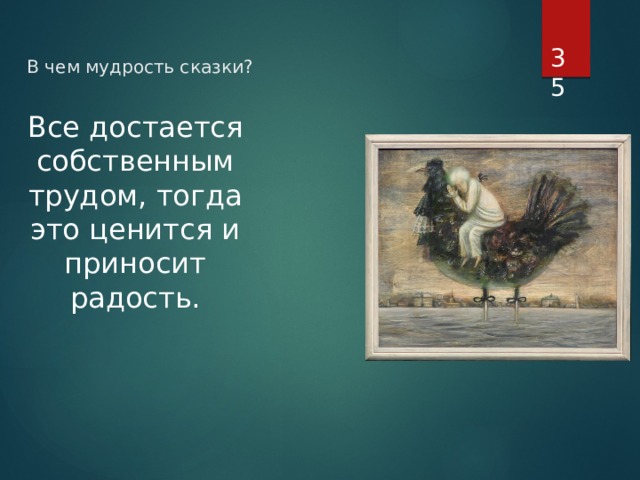 В чем мудрость сказки?  Все достается собственным трудом, тогда это ценится и приносит радость. 