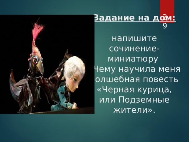 Задание на дом:   напишите сочинение-миниатюру  «Чему научила меня волшебная повесть «Черная курица, или Подземные жители».  