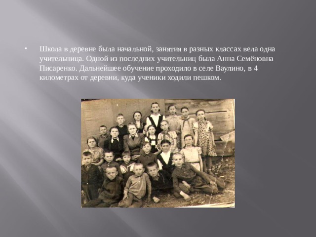 Школа в деревне была начальной, занятия в разных классах вела одна учительница. Одной из последних учительниц была Анна Семёновна Писаренко. Дальнейшее обучение проходило в селе Ваулино, в 4 километрах от деревни, куда ученики ходили пешком.  