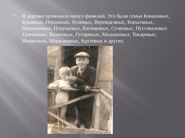 В деревне проживало много фамилий. Это были семьи Коняхиных, Букаевых, Першиных, Кулиных, Верещагиных, Копытиных, Щенниковых, Полущевых, Васенковых, Сучковых, Пустоваловых Тряпкиных, Вьюновых, Гусариных, Малышевых, Токаревых, Иванковых, Моржавиных, Крутовых и других.  