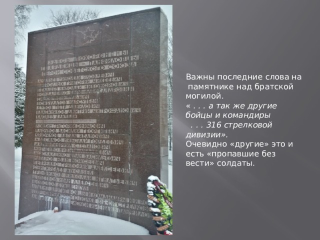 Важны последние слова на  памятнике над братской могилой. « . . . а так же другие бойцы и командиры  . . . 316 стрелковой дивизии». Очевидно «другие» это и есть «пропавшие без вести» солдаты. 
