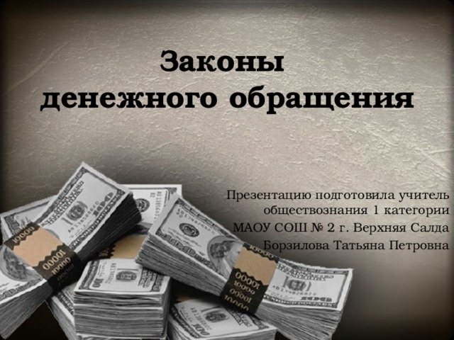Законы  денежного обращения Презентацию подготовила учитель обществознания 1 категории МАОУ СОШ № 2 г. Верхняя Салда Борзилова Татьяна Петровна 