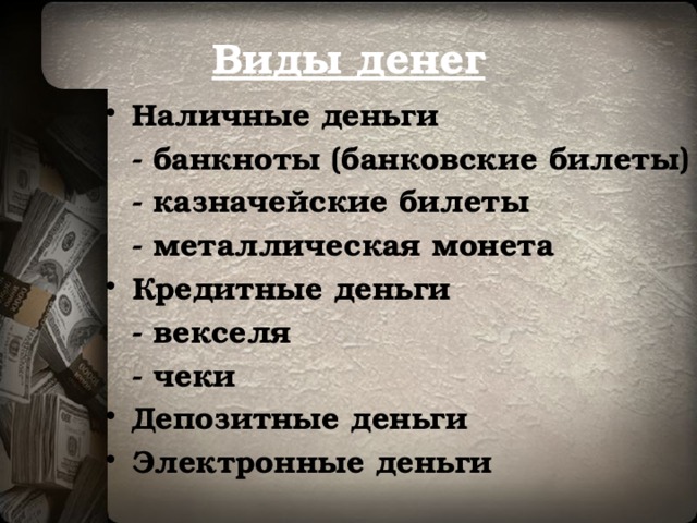 Виды денег Наличные деньги  - банкноты (банковские билеты)  - казначейские билеты  - металлическая монета Кредитные деньги  - векселя  - чеки Депозитные деньги Электронные деньги 