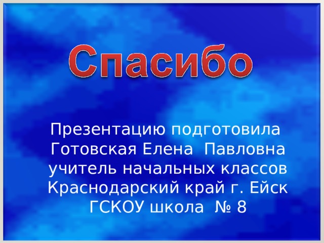 Презентацию подготовила Готовская Елена Павловна учитель начальных классов Краснодарский край г. Ейск ГСКОУ школа № 8 