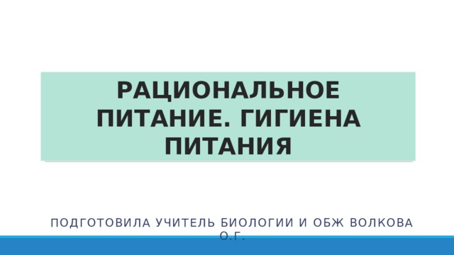 РАЦИОНАЛЬНОЕ ПИТАНИЕ. ГИГИЕНА ПИТАНИЯ Подготовила учитель биологии и обж волкова о.г. 