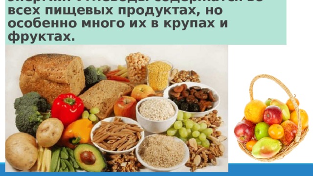 Углеводы – основной источник энергии. Углеводы содержатся во всех пищевых продуктах, но особенно много их в крупах и фруктах. 