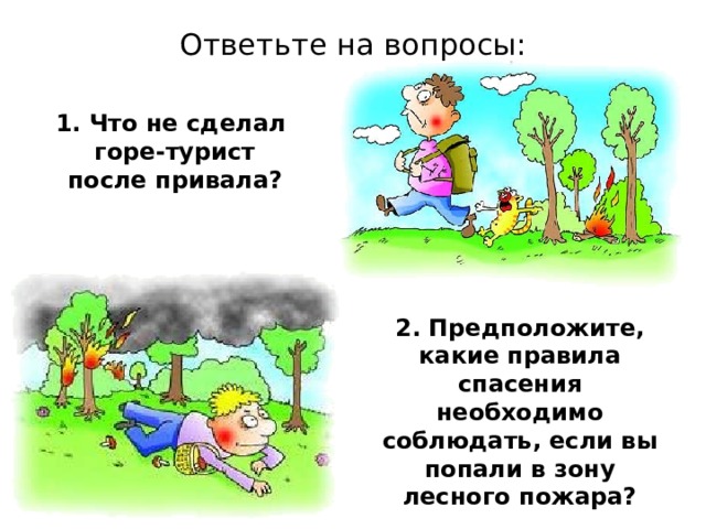 Ответьте на вопросы: 1. Что не сделал горе-турист после привала? 2. Предположите, какие правила спасения необходимо соблюдать, если вы попали в зону лесного пожара? 