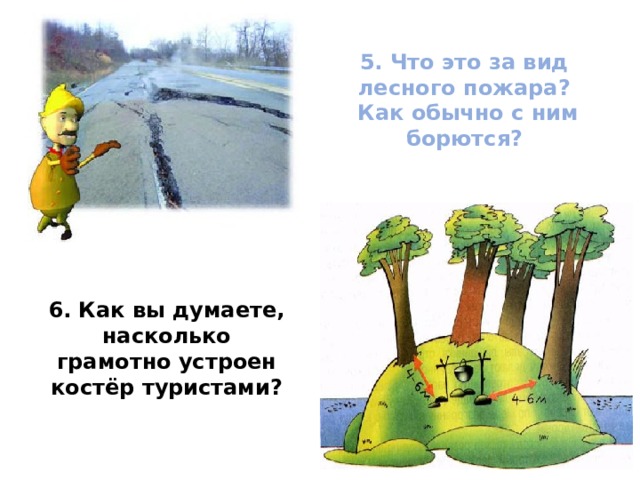 5. Что это за вид лесного пожара?  Как обычно с ним борются?   6.  Как вы думаете, насколько грамотно устроен костёр туристами?   