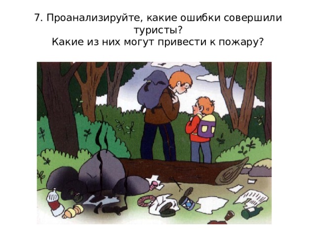 7. Проанализируйте, какие ошибки совершили туристы?  Какие из них могут привести к пожару? 