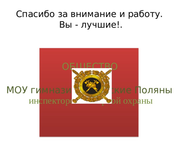 Спасибо за внимание и работу.  Вы - лучшие!. ОБЩЕСТВО МОУ гимназия г. Вятские Поляны инспекторов пожарной охраны 