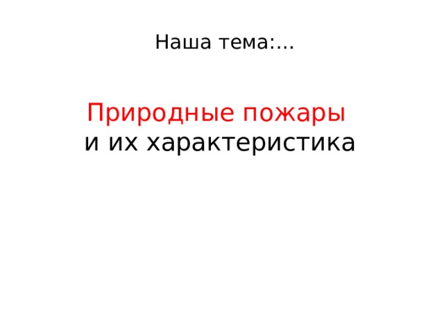  Наша тема:… Природные пожары и их характеристика 