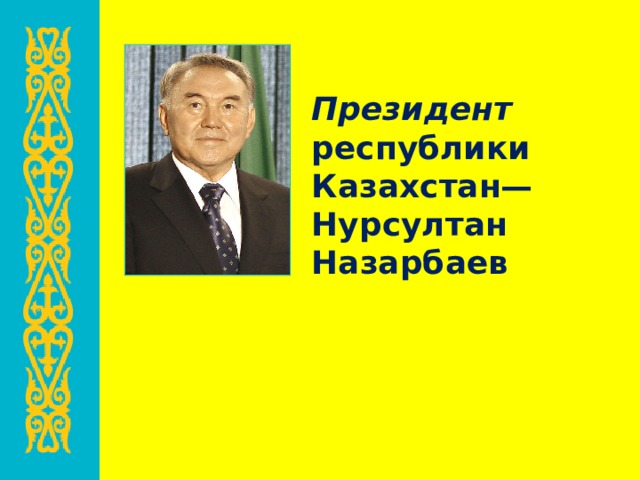 Президент республики Казахстан— Нурсултан Назарбаев 
