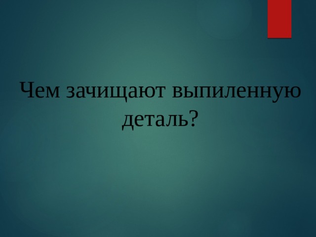  Чем зачищают выпиленную деталь?   