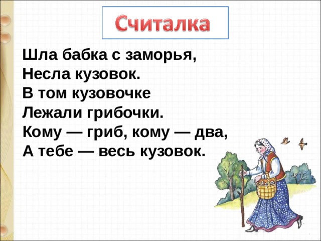 Шла бабка с заморья, Несла кузовок. В том кузовочке Лежали грибочки. Кому — гриб, кому — два, А тебе — весь кузовок. 
