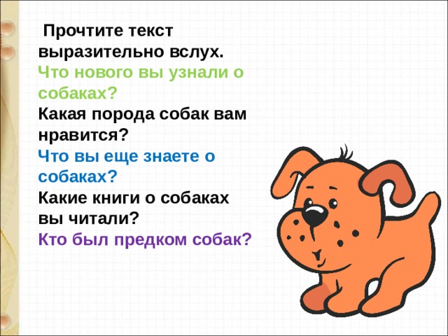   Прочтите текст выразительно вслух.  Что нового вы узнали о собаках?  Какая порода собак вам нравится?  Что вы еще знаете о собаках?  Какие книги о собаках вы читали?  Кто был предком собак? 