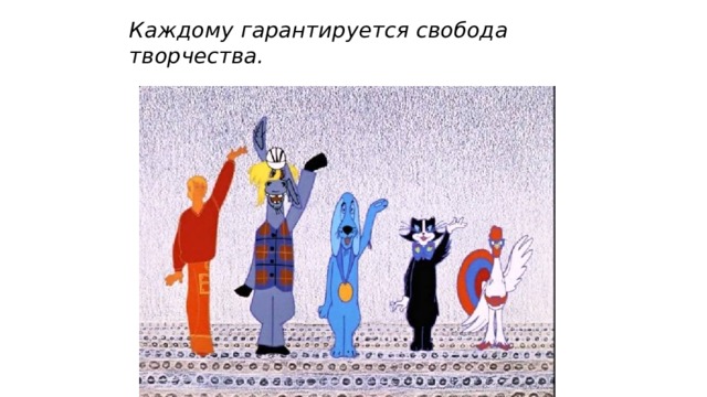 Каждому гарантируется свобода творчества. 