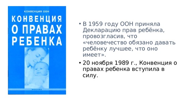 В 1959 году ООН приняла Декларацию прав ребёнка, провозгласив, что «человечество обязано давать ребёнку лучшее, что оно имеет». 20 ноября 1989 г., Конвенция о правах ребенка вступила в силу. 