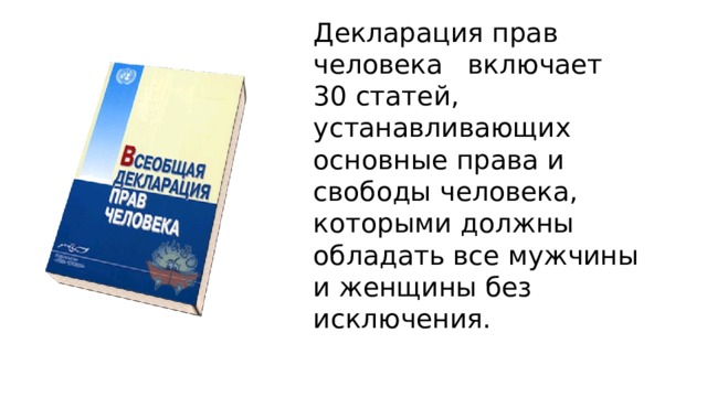 Декларация прав человека включает 30 статей, устанавливающих основные права и свободы человека, которыми должны обладать все мужчины и женщины без исключения. 