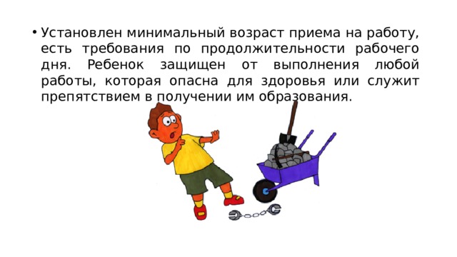 Установлен минимальный возраст приема на работу, есть требования по продолжительности рабочего дня. Ребенок защищен от выполнения любой работы, которая опасна для здоровья или служит препятствием в получении им образования. 